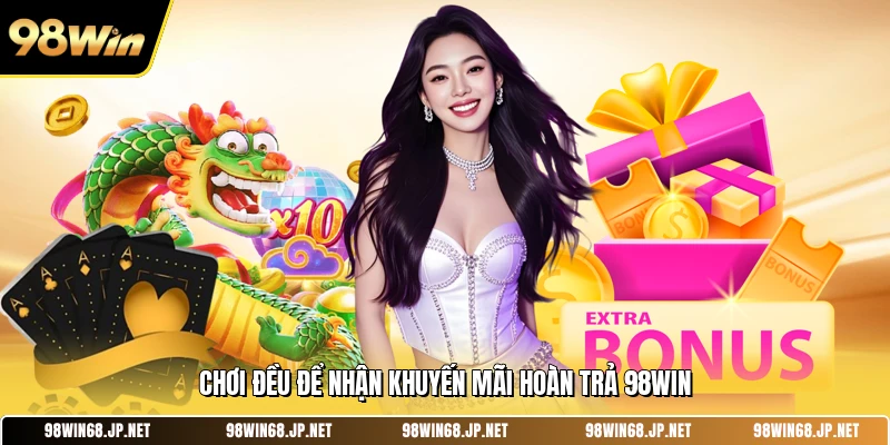 Chơi đều để nhận khuyến mãi hoàn trả 98WIN