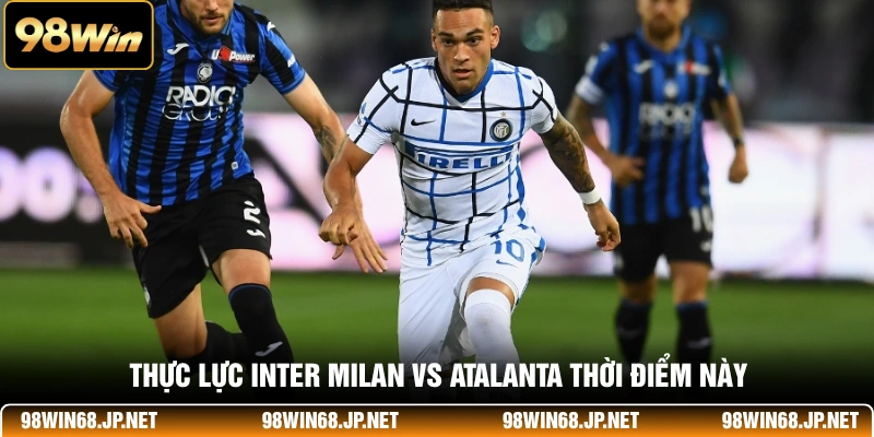 Thực lực Inter Milan Vs Atalanta thời điểm này