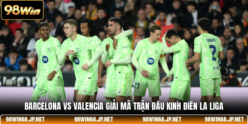 Barcelona Vs Valencia - Giải Mã Trận Đấu Kinh Điển La Liga