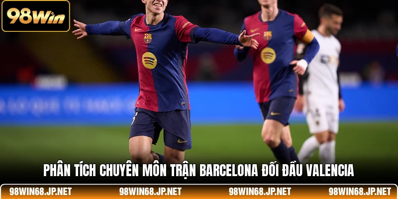 Phân tích chuyên môn trận Barcelona đối đầu Valencia